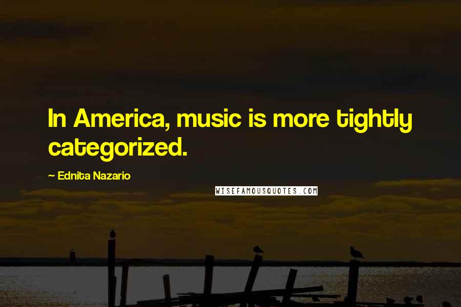 Ednita Nazario Quotes: In America, music is more tightly categorized.