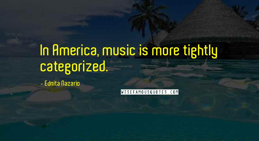 Ednita Nazario Quotes: In America, music is more tightly categorized.