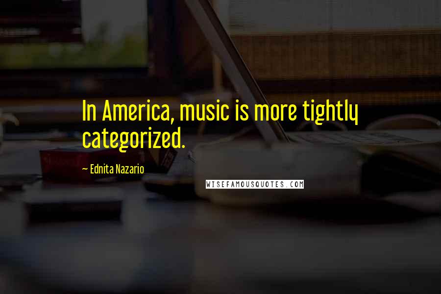 Ednita Nazario Quotes: In America, music is more tightly categorized.