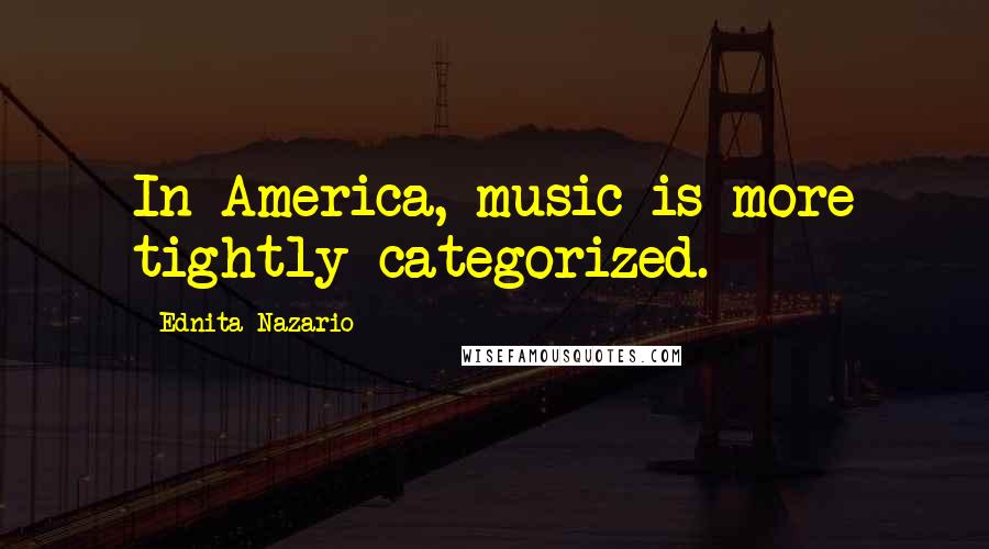 Ednita Nazario Quotes: In America, music is more tightly categorized.