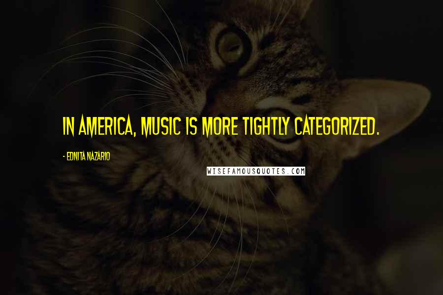 Ednita Nazario Quotes: In America, music is more tightly categorized.