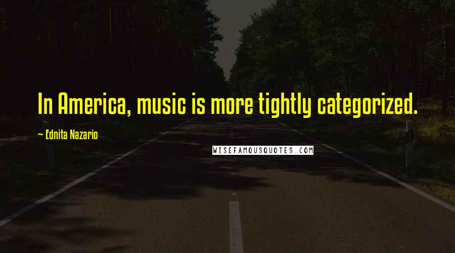 Ednita Nazario Quotes: In America, music is more tightly categorized.