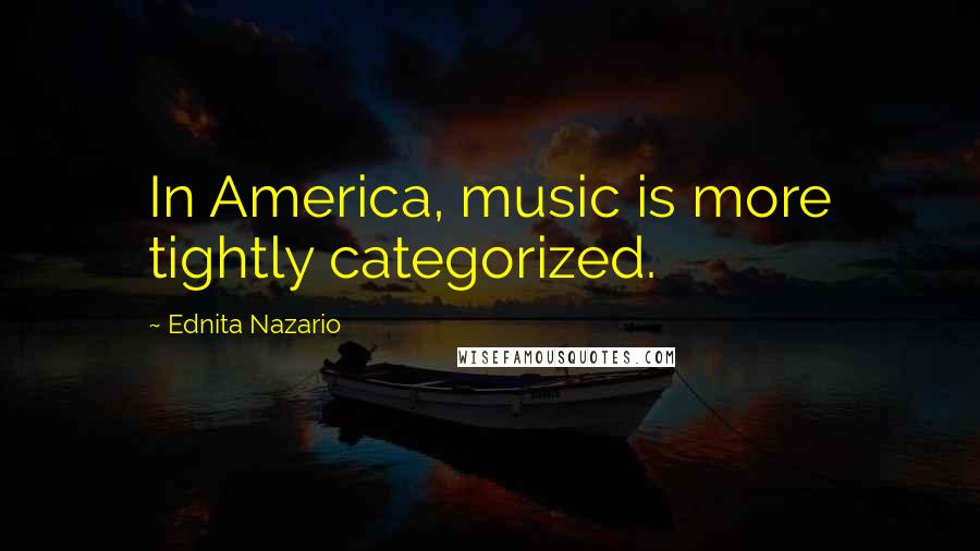 Ednita Nazario Quotes: In America, music is more tightly categorized.