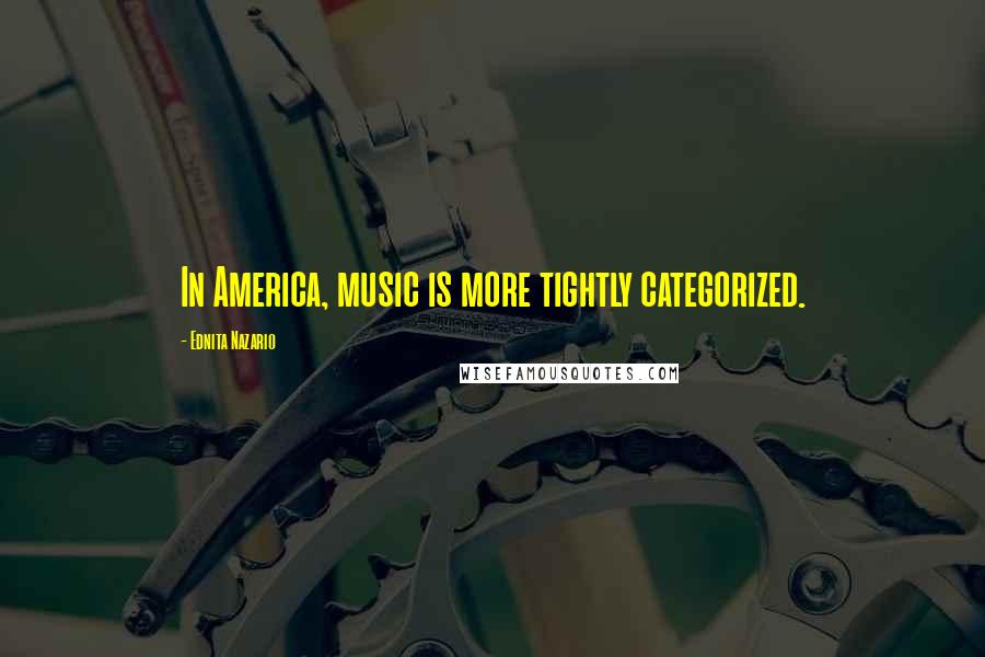 Ednita Nazario Quotes: In America, music is more tightly categorized.