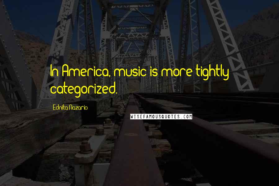 Ednita Nazario Quotes: In America, music is more tightly categorized.