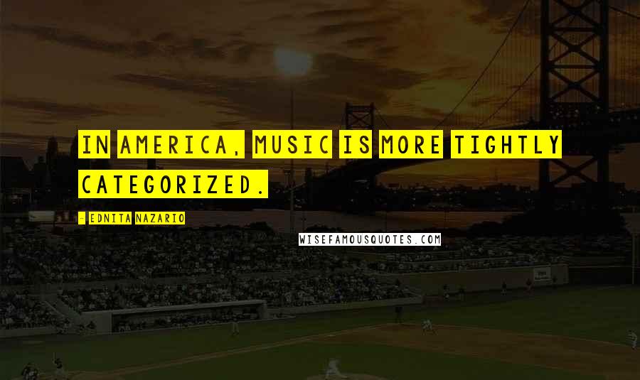 Ednita Nazario Quotes: In America, music is more tightly categorized.