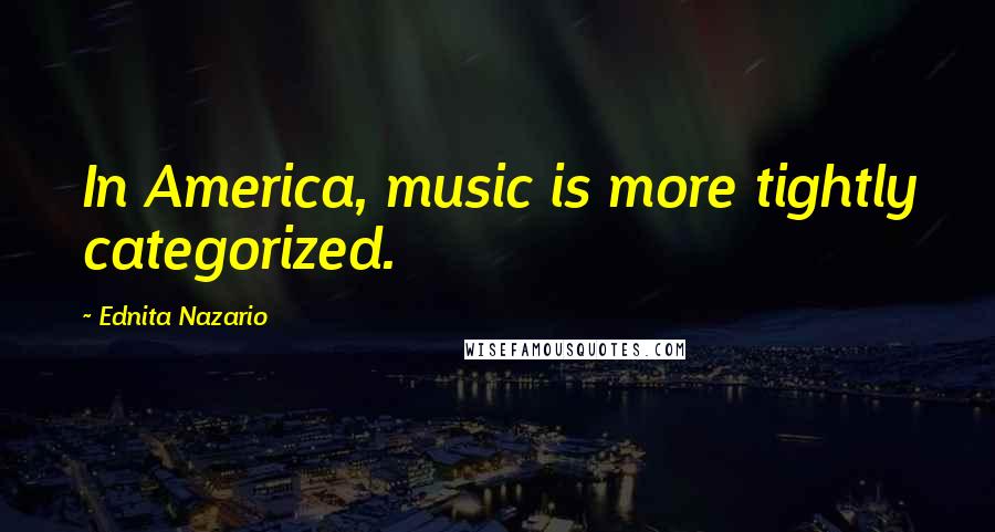 Ednita Nazario Quotes: In America, music is more tightly categorized.