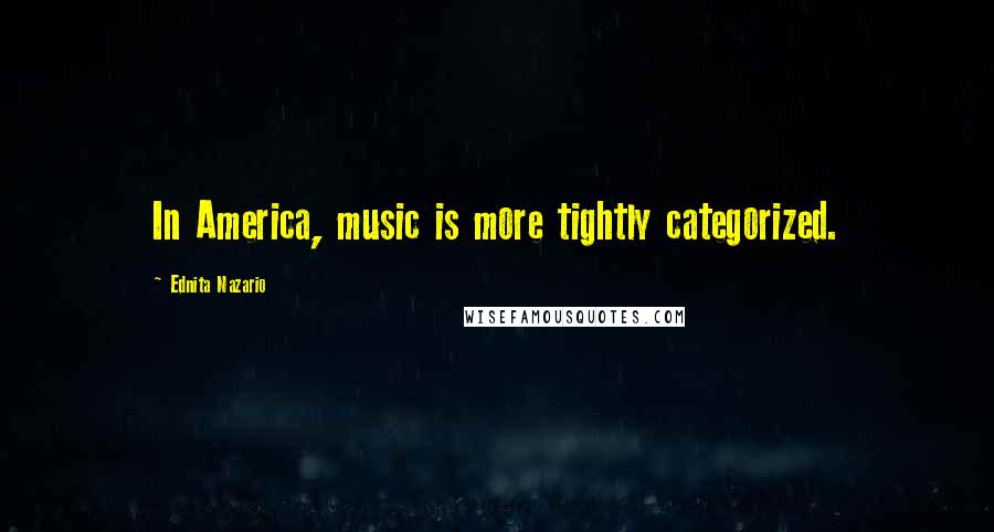 Ednita Nazario Quotes: In America, music is more tightly categorized.