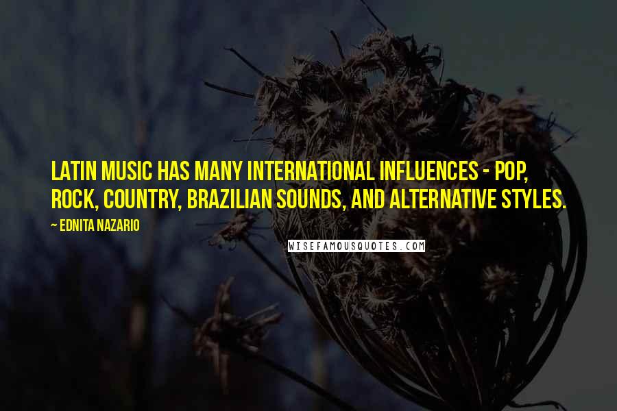 Ednita Nazario Quotes: Latin music has many international influences - pop, rock, country, Brazilian sounds, and alternative styles.