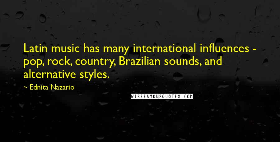 Ednita Nazario Quotes: Latin music has many international influences - pop, rock, country, Brazilian sounds, and alternative styles.