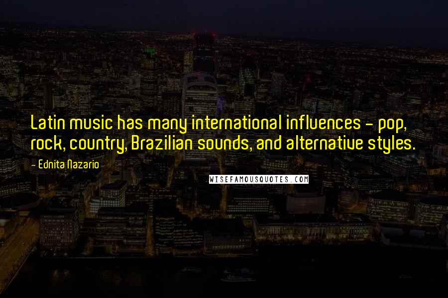 Ednita Nazario Quotes: Latin music has many international influences - pop, rock, country, Brazilian sounds, and alternative styles.