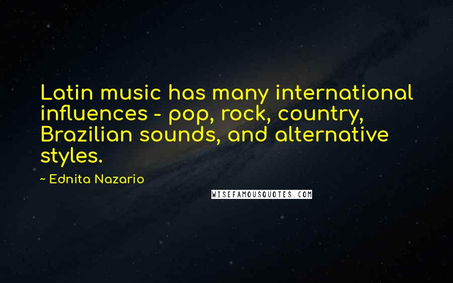 Ednita Nazario Quotes: Latin music has many international influences - pop, rock, country, Brazilian sounds, and alternative styles.