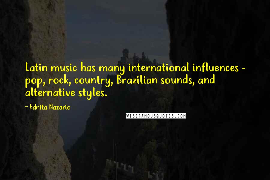 Ednita Nazario Quotes: Latin music has many international influences - pop, rock, country, Brazilian sounds, and alternative styles.