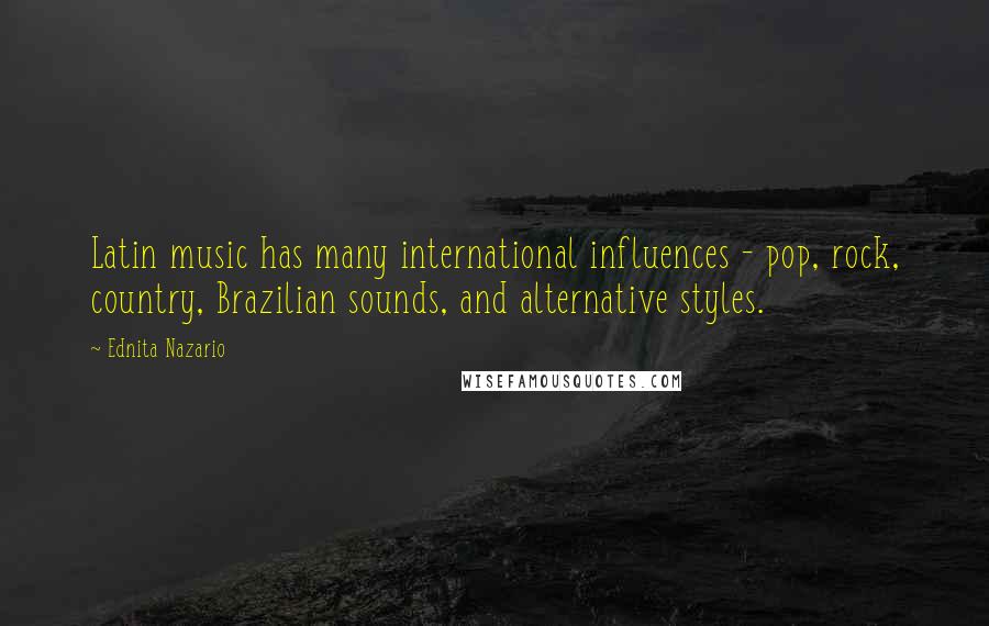 Ednita Nazario Quotes: Latin music has many international influences - pop, rock, country, Brazilian sounds, and alternative styles.