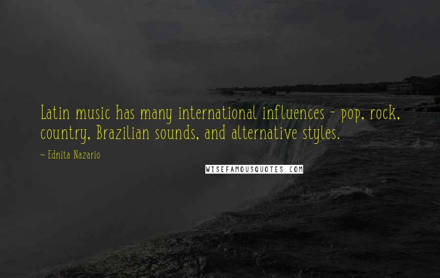 Ednita Nazario Quotes: Latin music has many international influences - pop, rock, country, Brazilian sounds, and alternative styles.