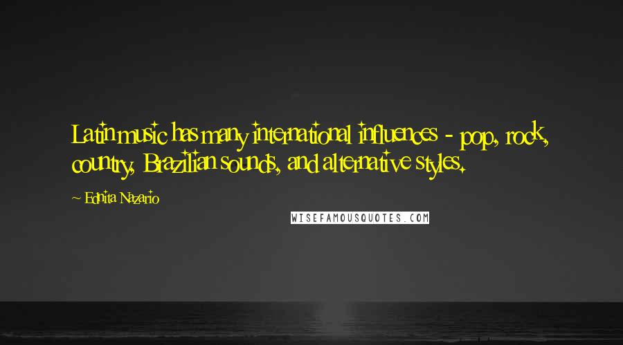 Ednita Nazario Quotes: Latin music has many international influences - pop, rock, country, Brazilian sounds, and alternative styles.