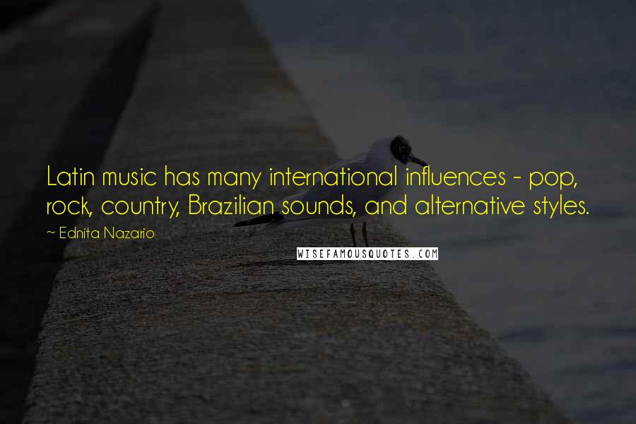 Ednita Nazario Quotes: Latin music has many international influences - pop, rock, country, Brazilian sounds, and alternative styles.