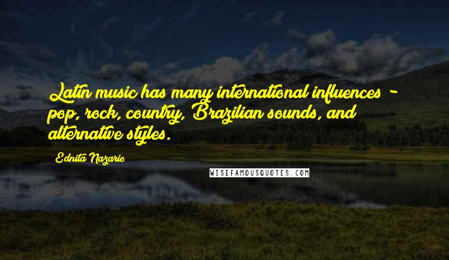 Ednita Nazario Quotes: Latin music has many international influences - pop, rock, country, Brazilian sounds, and alternative styles.