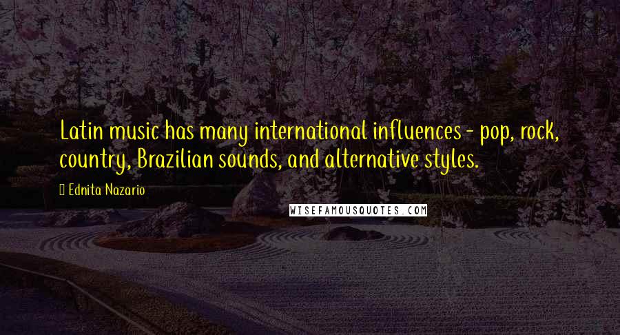 Ednita Nazario Quotes: Latin music has many international influences - pop, rock, country, Brazilian sounds, and alternative styles.