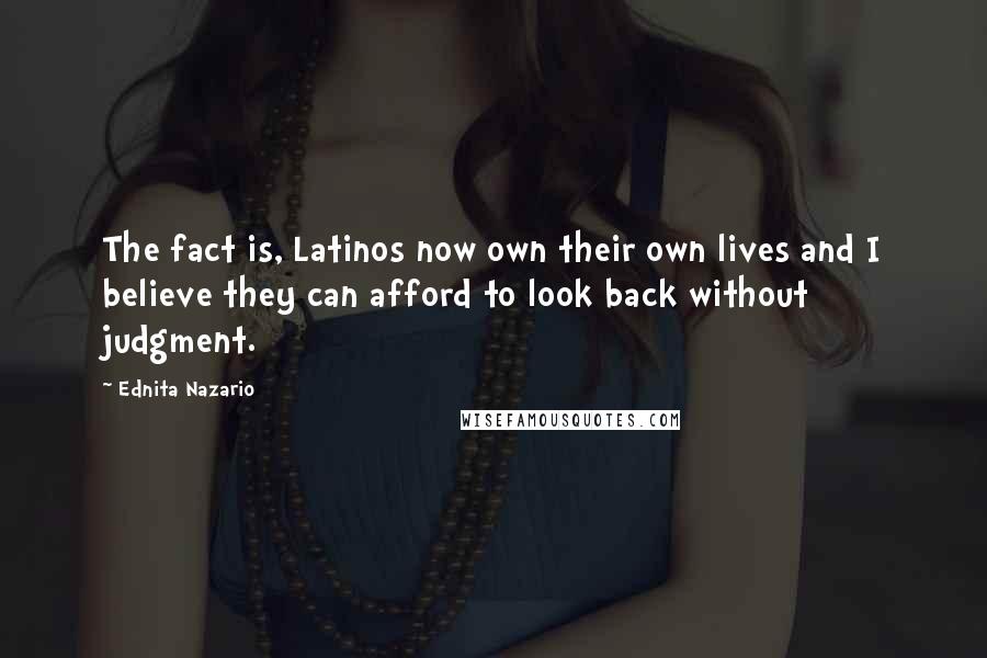Ednita Nazario Quotes: The fact is, Latinos now own their own lives and I believe they can afford to look back without judgment.