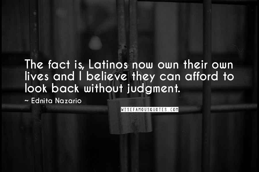 Ednita Nazario Quotes: The fact is, Latinos now own their own lives and I believe they can afford to look back without judgment.