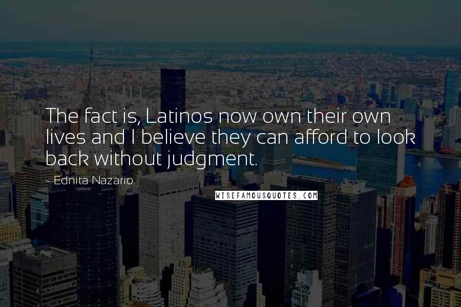 Ednita Nazario Quotes: The fact is, Latinos now own their own lives and I believe they can afford to look back without judgment.