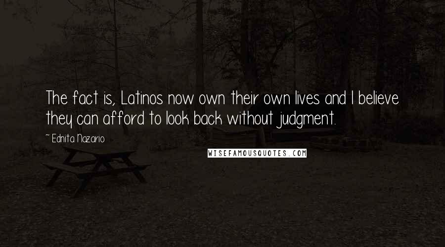 Ednita Nazario Quotes: The fact is, Latinos now own their own lives and I believe they can afford to look back without judgment.