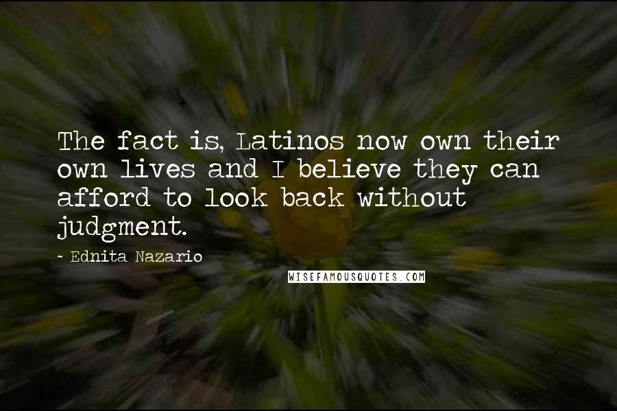 Ednita Nazario Quotes: The fact is, Latinos now own their own lives and I believe they can afford to look back without judgment.