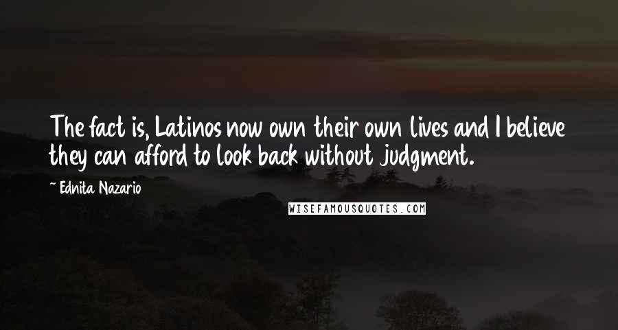 Ednita Nazario Quotes: The fact is, Latinos now own their own lives and I believe they can afford to look back without judgment.