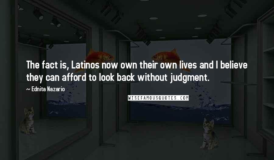 Ednita Nazario Quotes: The fact is, Latinos now own their own lives and I believe they can afford to look back without judgment.