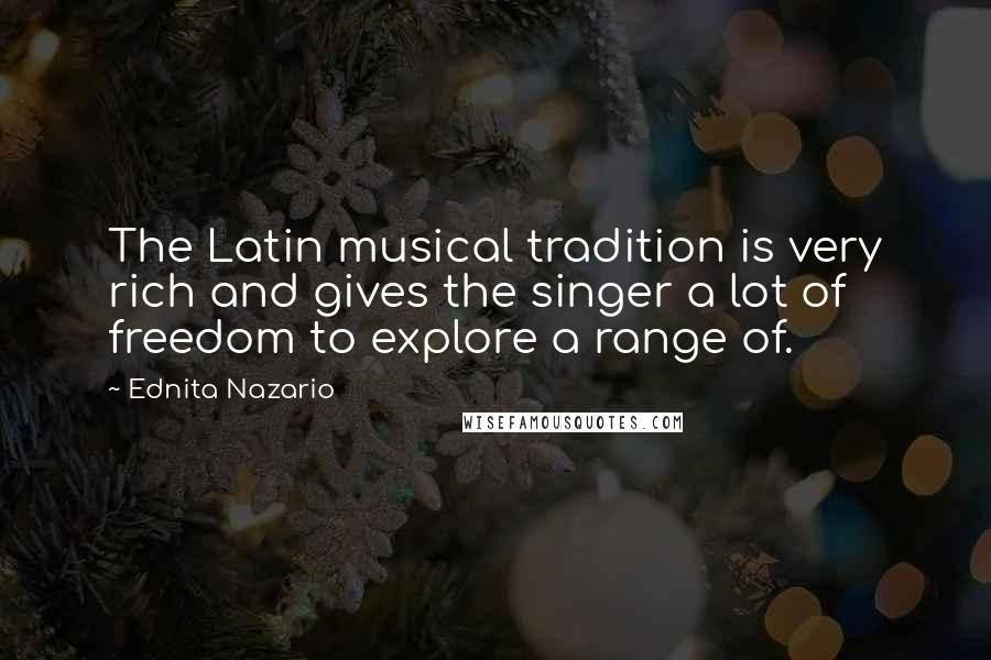 Ednita Nazario Quotes: The Latin musical tradition is very rich and gives the singer a lot of freedom to explore a range of.