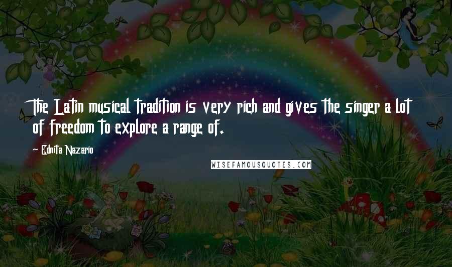 Ednita Nazario Quotes: The Latin musical tradition is very rich and gives the singer a lot of freedom to explore a range of.