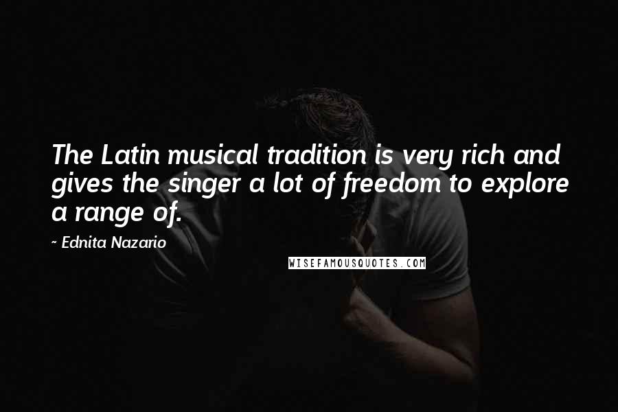 Ednita Nazario Quotes: The Latin musical tradition is very rich and gives the singer a lot of freedom to explore a range of.