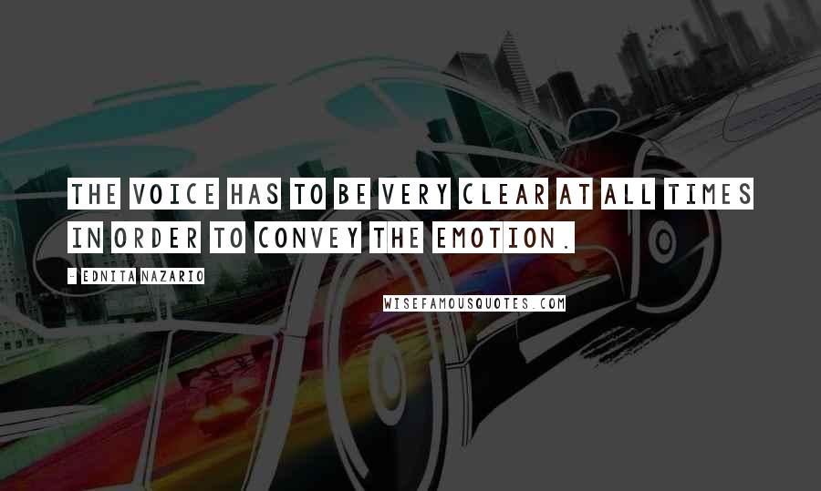 Ednita Nazario Quotes: The voice has to be very clear at all times in order to convey the emotion.