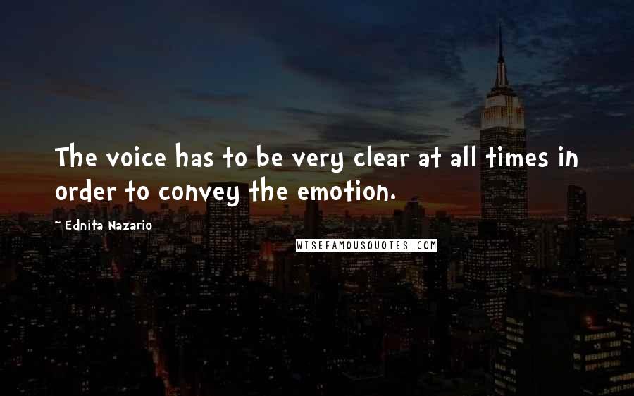 Ednita Nazario Quotes: The voice has to be very clear at all times in order to convey the emotion.