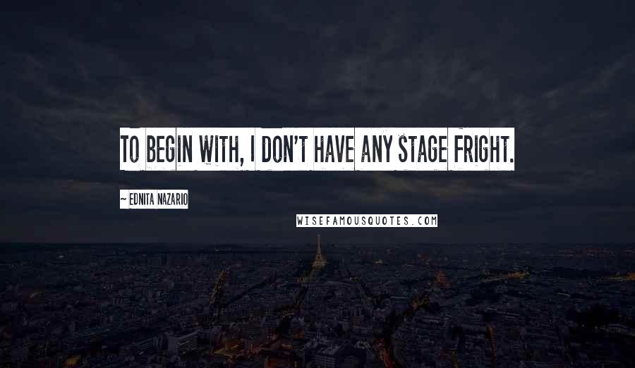 Ednita Nazario Quotes: To begin with, I don't have any stage fright.