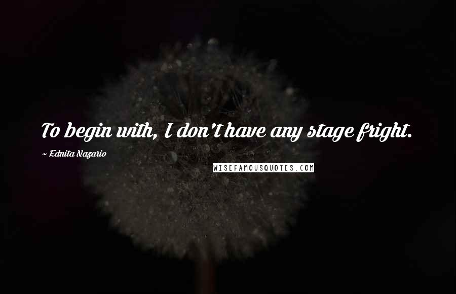 Ednita Nazario Quotes: To begin with, I don't have any stage fright.