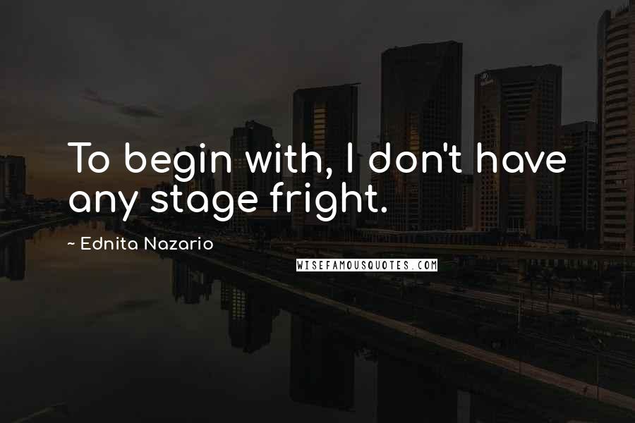 Ednita Nazario Quotes: To begin with, I don't have any stage fright.