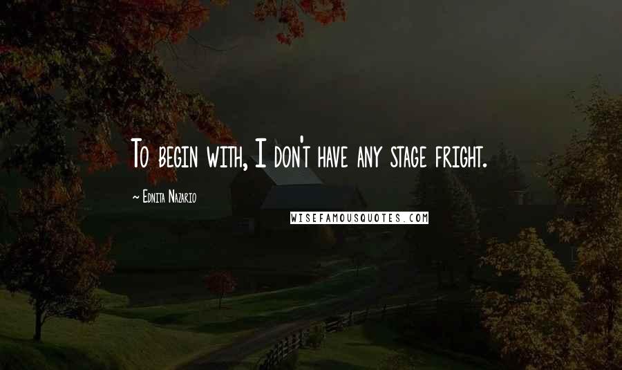 Ednita Nazario Quotes: To begin with, I don't have any stage fright.