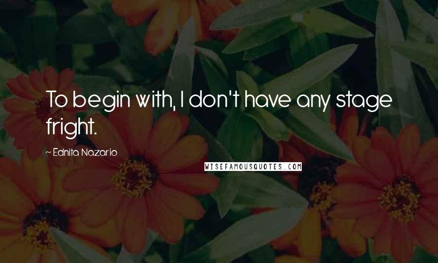 Ednita Nazario Quotes: To begin with, I don't have any stage fright.