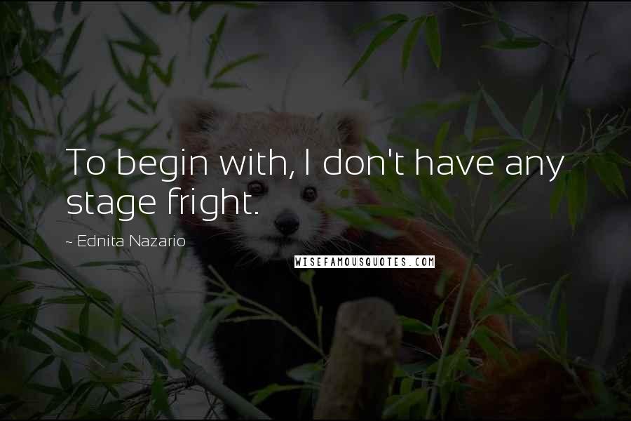 Ednita Nazario Quotes: To begin with, I don't have any stage fright.