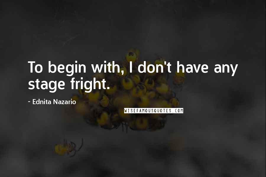 Ednita Nazario Quotes: To begin with, I don't have any stage fright.