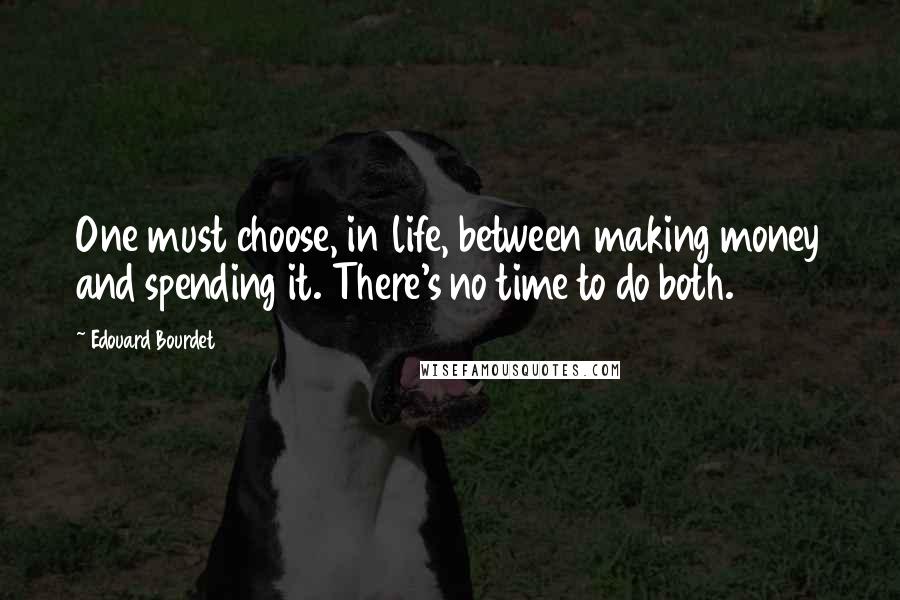 Edouard Bourdet Quotes: One must choose, in life, between making money and spending it. There's no time to do both.