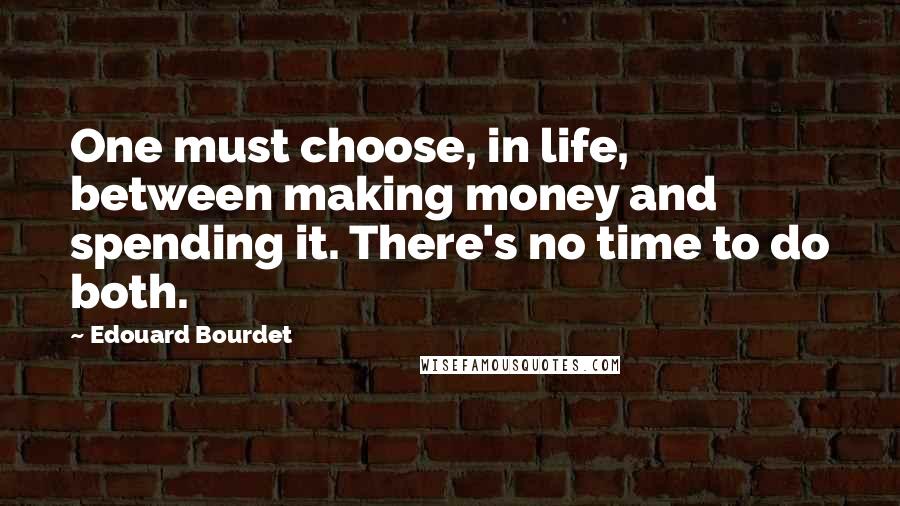 Edouard Bourdet Quotes: One must choose, in life, between making money and spending it. There's no time to do both.