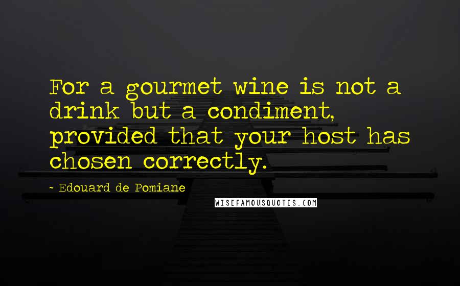 Edouard De Pomiane Quotes: For a gourmet wine is not a drink but a condiment, provided that your host has chosen correctly.