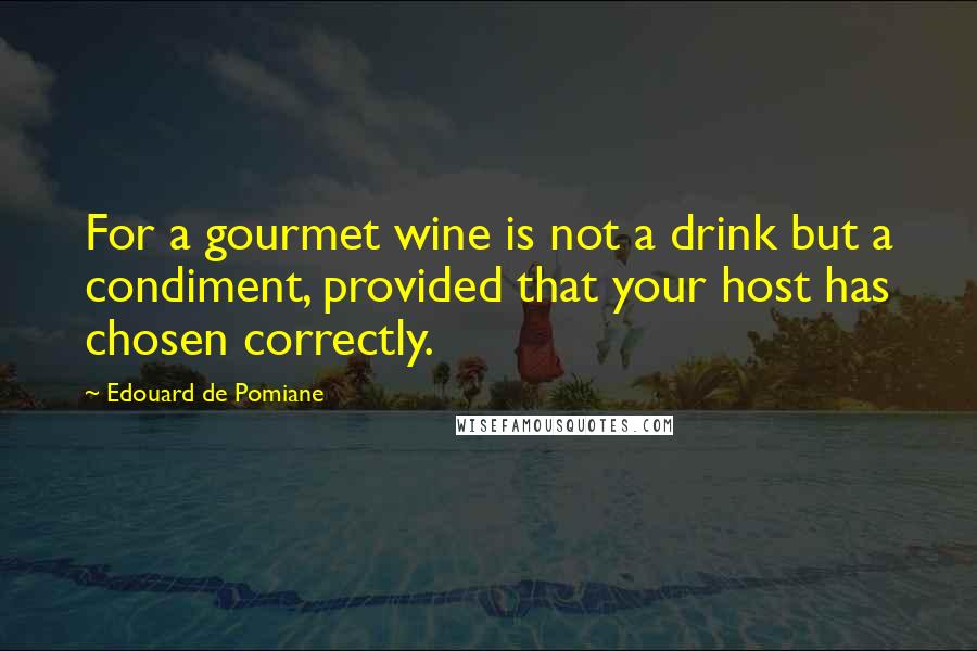 Edouard De Pomiane Quotes: For a gourmet wine is not a drink but a condiment, provided that your host has chosen correctly.