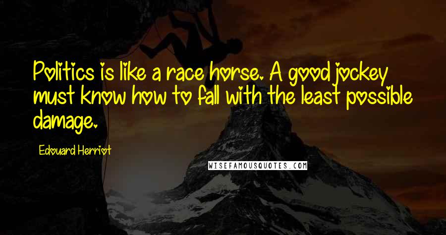 Edouard Herriot Quotes: Politics is like a race horse. A good jockey must know how to fall with the least possible damage.