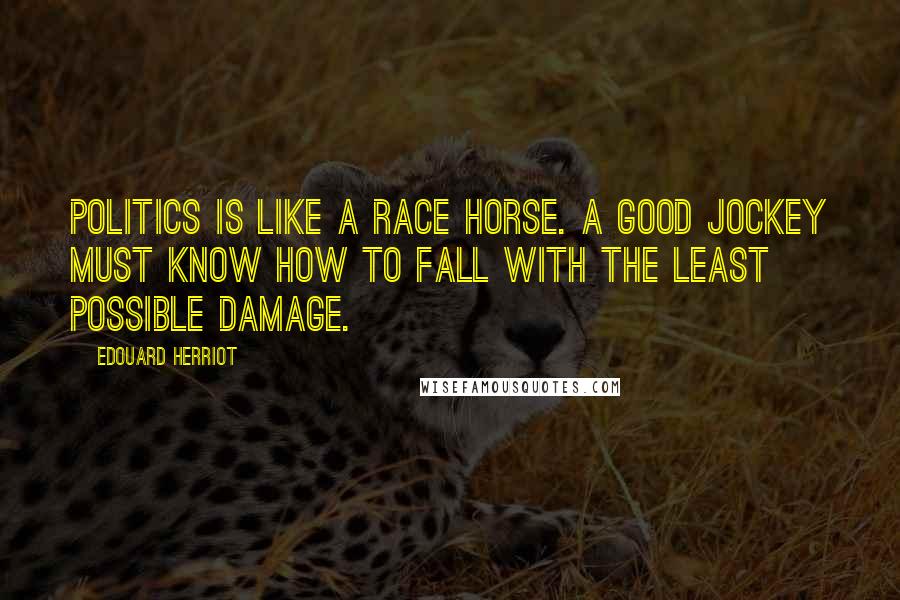 Edouard Herriot Quotes: Politics is like a race horse. A good jockey must know how to fall with the least possible damage.