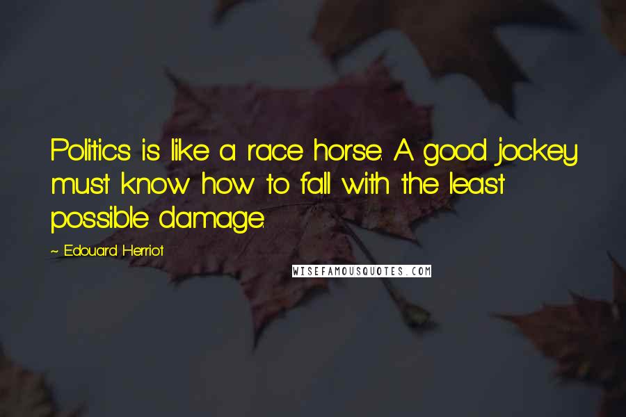 Edouard Herriot Quotes: Politics is like a race horse. A good jockey must know how to fall with the least possible damage.