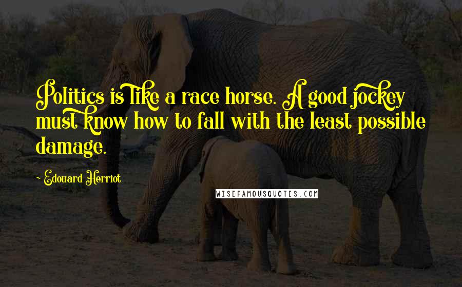 Edouard Herriot Quotes: Politics is like a race horse. A good jockey must know how to fall with the least possible damage.